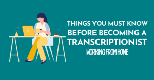 Things You Must Know Before Becoming a Transcriptionist From Home